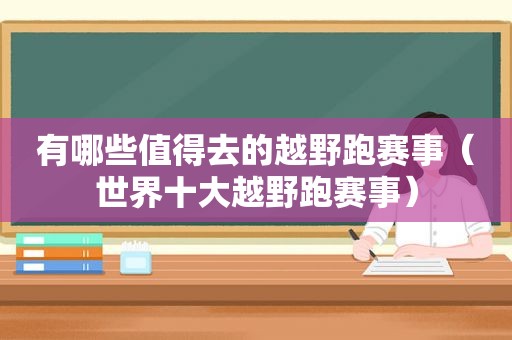 有哪些值得去的越野跑赛事（世界十大越野跑赛事）