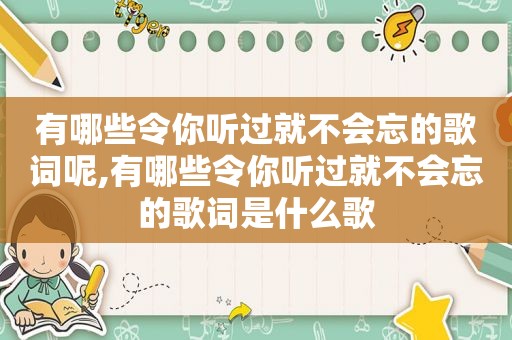 有哪些令你听过就不会忘的歌词呢,有哪些令你听过就不会忘的歌词是什么歌