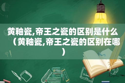 黄釉瓷,帝王之瓷的区别是什么（黄釉瓷,帝王之瓷的区别在哪）