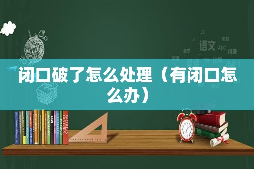 闭口破了怎么处理（有闭口怎么办）