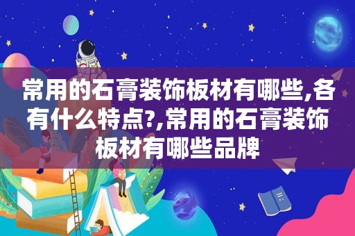 常用的石膏装饰板材有哪些,各有什么特点?,常用的石膏装饰板材有哪些品牌