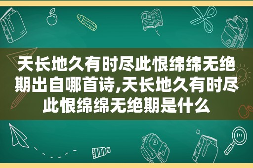 天长地久有时尽此恨绵绵无绝期出自哪首诗,天长地久有时尽此恨绵绵无绝期是什么