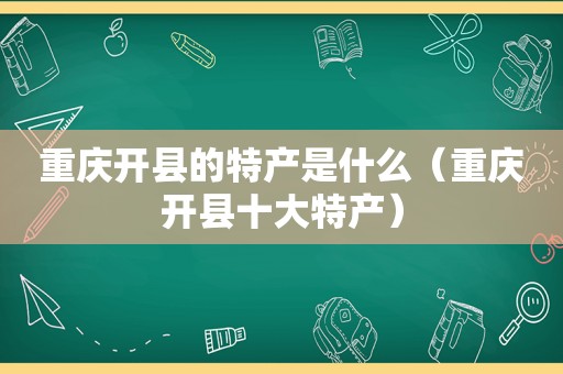 重庆开县的特产是什么（重庆开县十大特产）