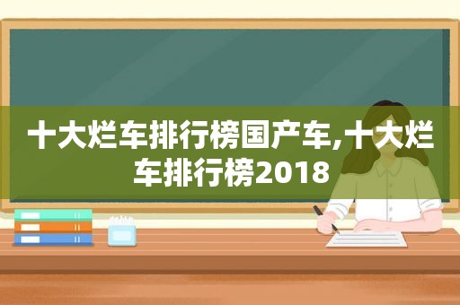 十大烂车排行榜国产车,十大烂车排行榜2018