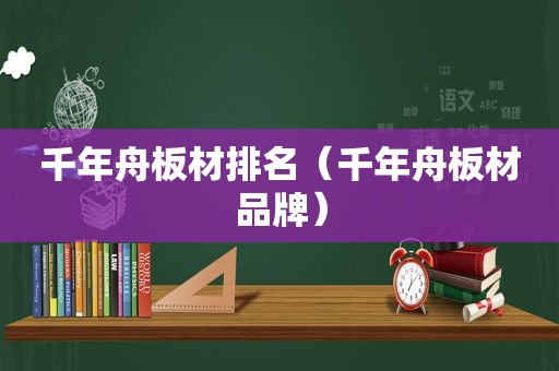 千年舟板材排名（千年舟板材品牌）