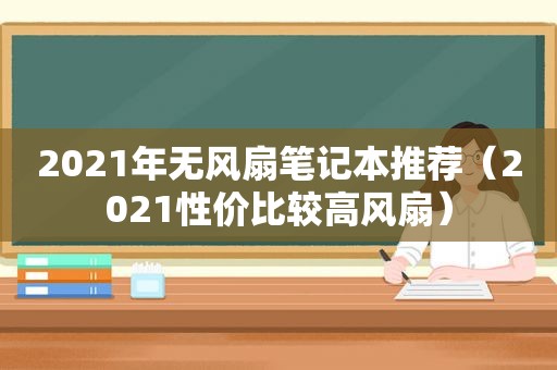 2021年无风扇笔记本推荐（2021性价比较高风扇）