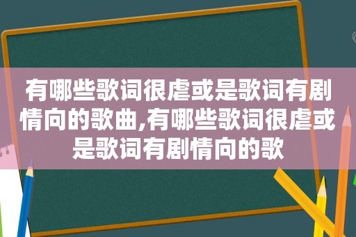 有哪些歌词很虐或是歌词有剧情向的歌曲,有哪些歌词很虐或是歌词有剧情向的歌