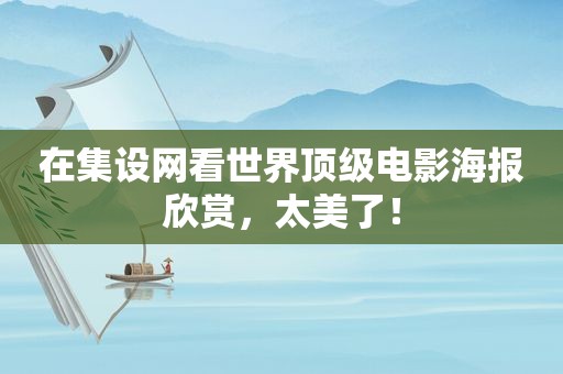 在集设网看世界顶级电影海报欣赏，太美了！