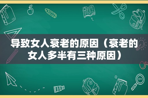 导致女人衰老的原因（衰老的女人多半有三种原因）