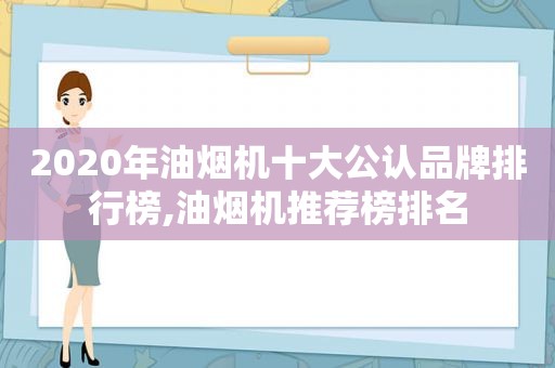 2020年油烟机十大公认品牌排行榜,油烟机推荐榜排名