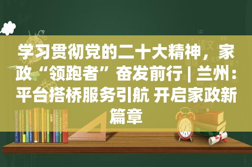 学习贯彻党的二十大精神，家政“领跑者”奋发前行 |  *** ：平台搭桥服务引航 开启家政新篇章