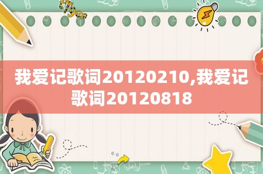 我爱记歌词20120210,我爱记歌词20120818