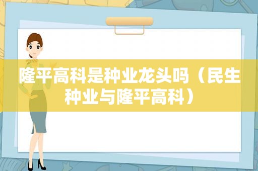 隆平高科是种业龙头吗（民生种业与隆平高科）