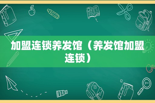 加盟连锁养发馆（养发馆加盟连锁）