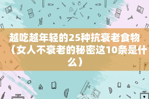 越吃越年轻的25种抗衰老食物（女人不衰老的秘密这10条是什么）