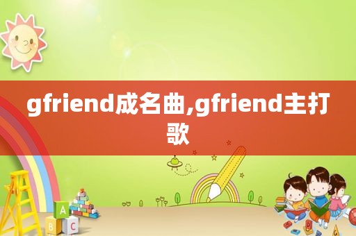 gfriend成名曲,gfriend主打歌