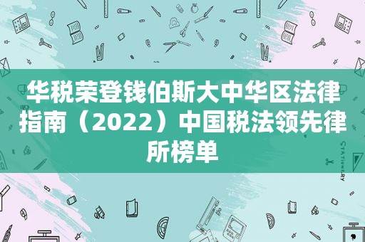 华税荣登钱伯斯大中华区法律指南（2022）中国税法领先律所榜单