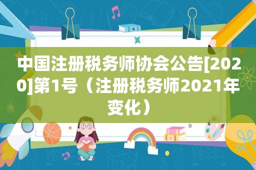 中国注册税务师协会公告[2020]第1号（注册税务师2021年变化）