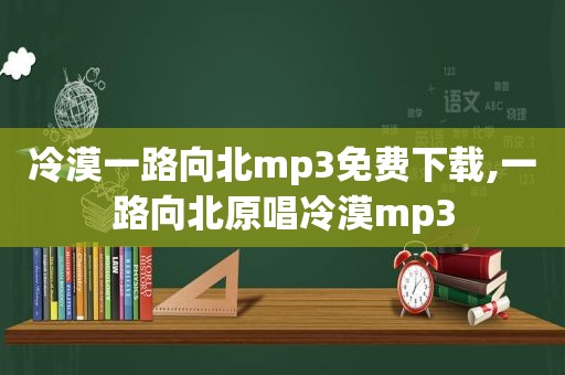 冷漠一路向北mp3免费下载,一路向北原唱冷漠mp3