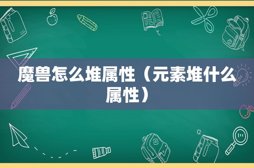 魔兽怎么堆属性（元素堆什么属性）