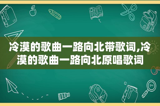 冷漠的歌曲一路向北带歌词,冷漠的歌曲一路向北原唱歌词