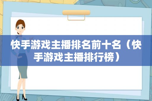 快手游戏主播排名前十名（快手游戏主播排行榜）