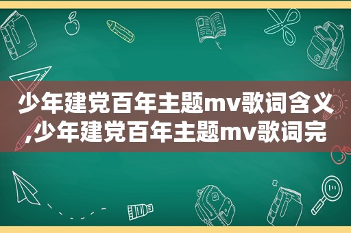 少年建党百年主题mv歌词含义,少年建党百年主题mv歌词完整版