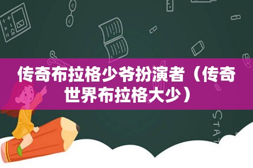 传奇布拉格少爷扮演者（传奇世界布拉格大少）