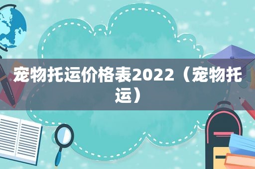 宠物托运价格表2022（宠物托运）