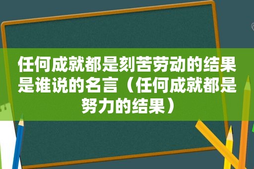 任何成就都是刻苦劳动的结果是谁说的名言（任何成就都是努力的结果）