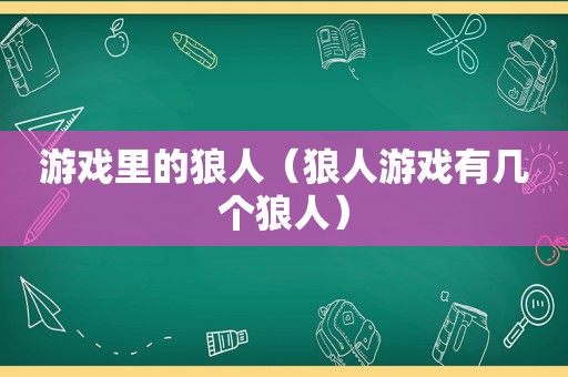 游戏里的狼人（狼人游戏有几个狼人）