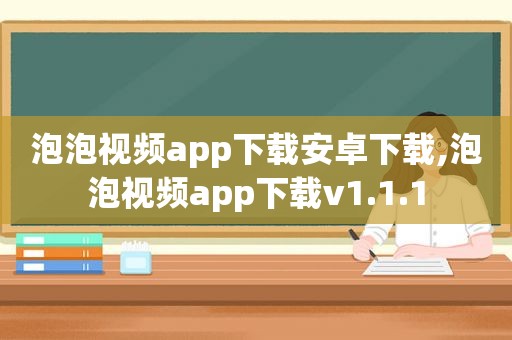 泡泡视频app下载安卓下载,泡泡视频app下载v1.1.1