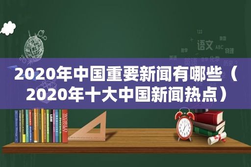 2020年中国重要新闻有哪些（2020年十大中国新闻热点）