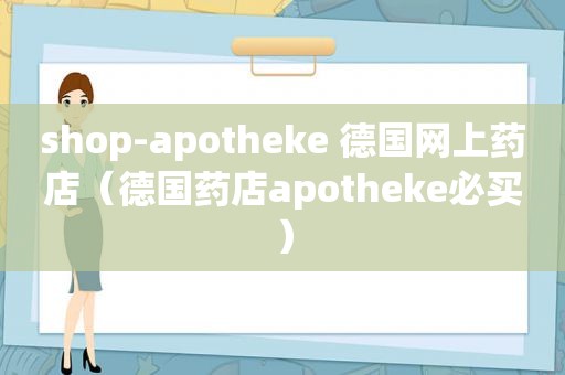 shop-apotheke 德国网上药店（德国药店apotheke必买）