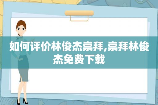 如何评价林俊杰崇拜,崇拜林俊杰免费下载