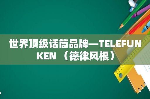 世界顶级话筒品牌—TELEFUNKEN （德律风根）