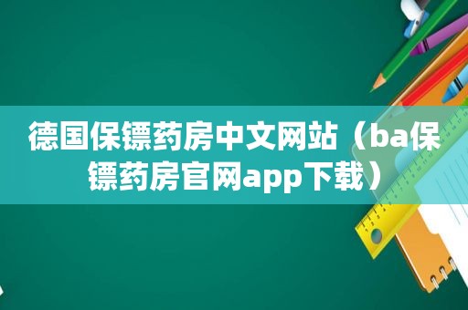 德国保镖药房中文网站（ba保镖药房官网app下载）