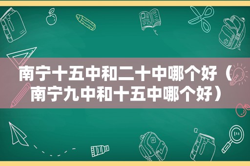 南宁十五中和二十中哪个好（南宁九中和十五中哪个好）