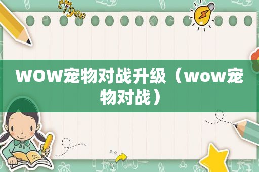 WOW宠物对战升级（wow宠物对战）