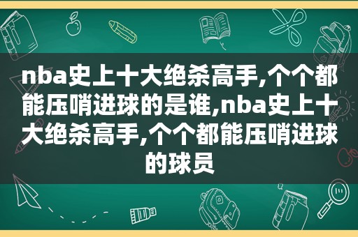 nba史上十大绝杀高手,个个都能压哨进球的是谁,nba史上十大绝杀高手,个个都能压哨进球的球员