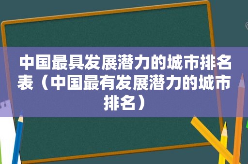 中国最具发展潜力的城市排名表（中国最有发展潜力的城市排名）