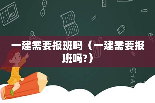 一建需要报班吗（一建需要报班吗?）