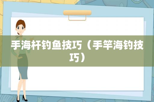 手海杆钓鱼技巧（手竿海钓技巧）