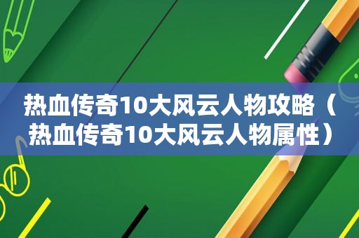 热血传奇10大风云人物攻略（热血传奇10大风云人物属性）