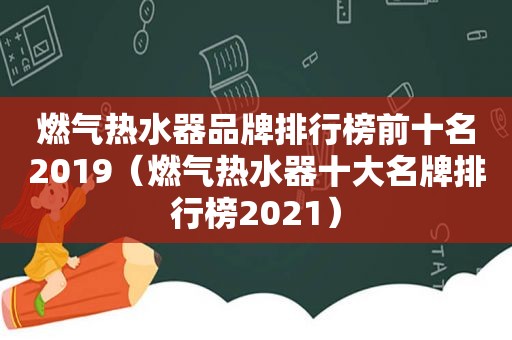 燃气热水器品牌排行榜前十名2019（燃气热水器十大名牌排行榜2021）