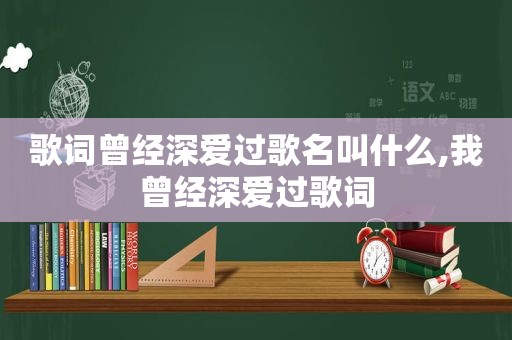 歌词曾经深爱过歌名叫什么,我曾经深爱过歌词