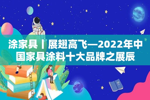 涂家具丨展翅高飞—2022年中国家具涂料十大品牌之展辰