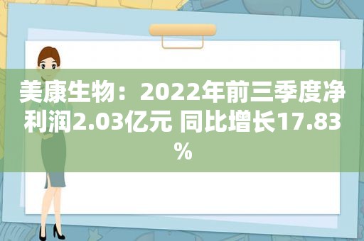 美康生物：2022年前三季度净利润2.03亿元 同比增长17.83%