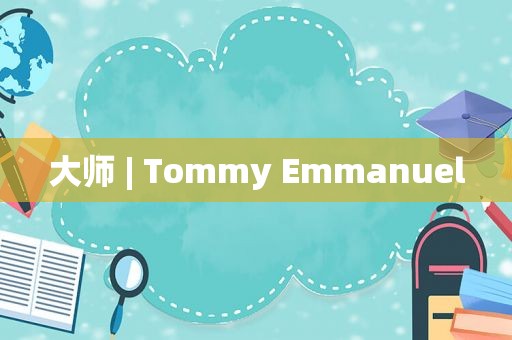 大师 | Tommy Emmanuel