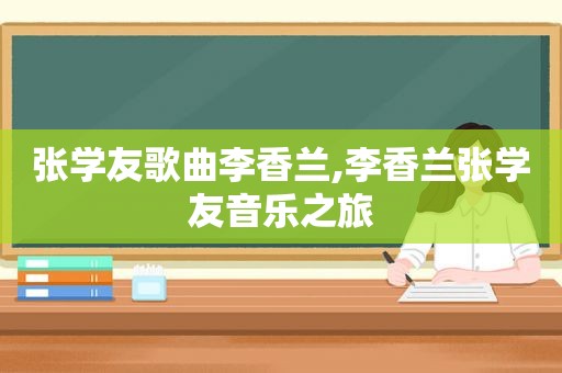 张学友歌曲李香兰,李香兰张学友音乐之旅